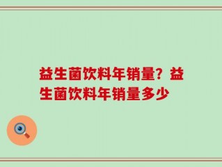 益生菌饮料年销量？益生菌饮料年销量多少