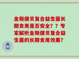 金斯健贝复合益生菌长期食用是否安全？？专家解析金斯健贝复合益生菌的长期食用效果？
