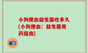 小狗便血益生菌吃多久(小狗便血：益生菌用药指南)