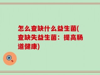 怎么查缺什么益生菌(查缺失益生菌：提高肠道健康)