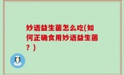 妙语益生菌怎么吃(如何正确食用妙语益生菌？)