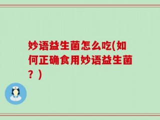 妙语益生菌怎么吃(如何正确食用妙语益生菌？)