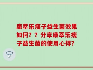康萃乐瘦子益生菌效果如何？？分享康萃乐瘦子益生菌的使用心得？