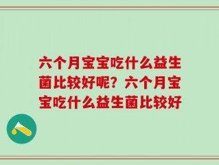 六个月宝宝吃什么益生菌比较好呢？六个月宝宝吃什么益生菌比较好