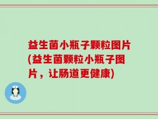 益生菌小瓶子颗粒图片(益生菌颗粒小瓶子图片，让肠道更健康)