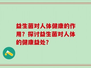 益生菌对人体健康的作用？探讨益生菌对人体的健康益处？