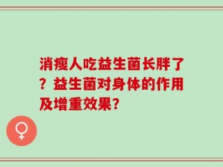 消瘦人吃益生菌长胖了？益生菌对身体的作用及增重效果？