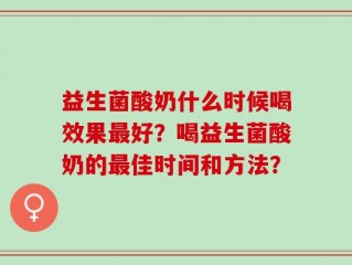 益生菌酸奶什么时候喝效果最好？喝益生菌酸奶的最佳时间和方法？