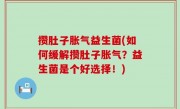 攒肚子胀气益生菌(如何缓解攒肚子胀气？益生菌是个好选择！)