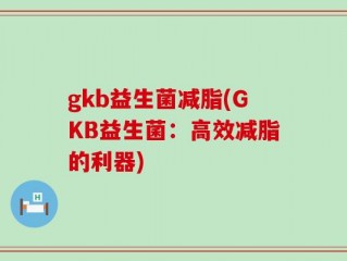 gkb益生菌减脂(GKB益生菌：高效减脂的利器)