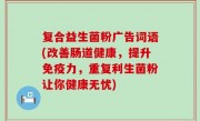 复合益生菌粉广告词语(改善肠道健康，提升免疫力，重复利生菌粉让你健康无忧)