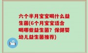 六个半月宝宝喝什么益生菌(6个月宝宝适合喝哪些益生菌？保健婴幼儿益生菌推荐)