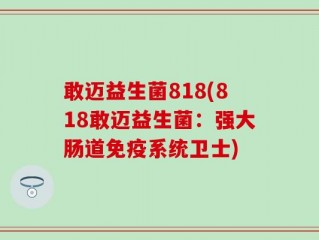 敢迈益生菌818(818敢迈益生菌：强大肠道免疫系统卫士)