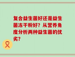 复合益生菌好还是益生菌冻干粉好？从营养角度分析两种益生菌的优劣？