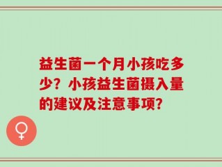 益生菌一个月小孩吃多少？小孩益生菌摄入量的建议及注意事项？