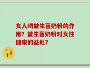 女人喝益生菌奶粉的作用？益生菌奶粉对女性健康的益处？