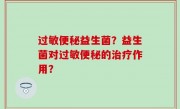 过敏便秘益生菌？益生菌对过敏便秘的治疗作用？