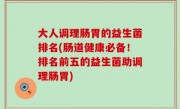 大人调理肠胃的益生菌排名(肠道健康必备！排名前五的益生菌助调理肠胃)