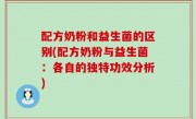 配方奶粉和益生菌的区别(配方奶粉与益生菌：各自的独特功效分析)