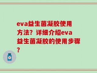 eva益生菌凝胶使用方法？详细介绍eva益生菌凝胶的使用步骤？