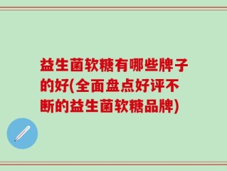 益生菌软糖有哪些牌子的好(全面盘点好评不断的益生菌软糖品牌)
