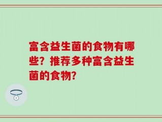 富含益生菌的食物有哪些？推荐多种富含益生菌的食物？