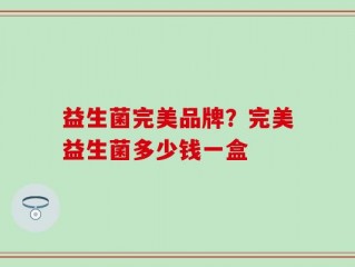 益生菌完美品牌？完美益生菌多少钱一盒