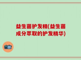 益生菌护发精(益生菌成分萃取的护发精华)