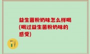 益生菌粉奶味怎么样喝(喝过益生菌粉奶味的感受)