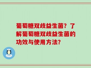葡萄糖双歧益生菌？了解葡萄糖双歧益生菌的功效与使用方法？