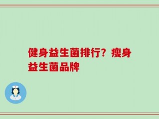健身益生菌排行？瘦身益生菌品牌