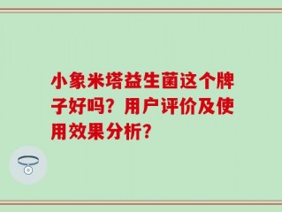 小象米塔益生菌这个牌子好吗？用户评价及使用效果分析？
