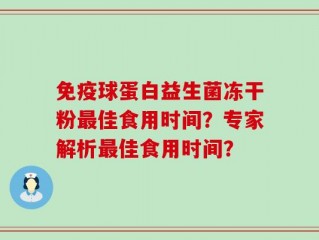 免疫球蛋白益生菌冻干粉最佳食用时间？专家解析最佳食用时间？
