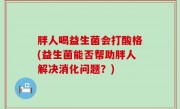 胖人喝益生菌会打酸格(益生菌能否帮助胖人解决消化问题？)