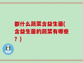都什么蔬菜含益生菌(含益生菌的蔬菜有哪些？)
