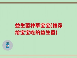 益生菌种草宝宝(推荐给宝宝吃的益生菌)