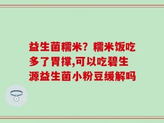 益生菌糯米？糯米饭吃多了胃撑,可以吃碧生源益生菌小粉豆缓解吗