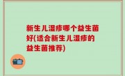 新生儿湿疹哪个益生菌好(适合新生儿湿疹的益生菌推荐)