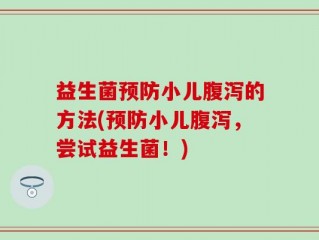 益生菌预防小儿腹泻的方法(预防小儿腹泻，尝试益生菌！)
