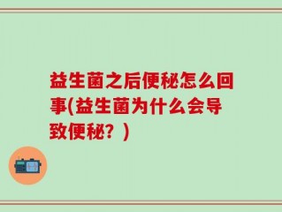 益生菌之后便秘怎么回事(益生菌为什么会导致便秘？)