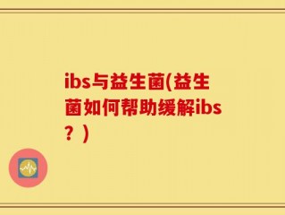 ibs与益生菌(益生菌如何帮助缓解ibs？)