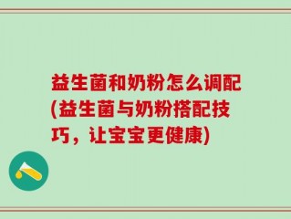 益生菌和奶粉怎么调配(益生菌与奶粉搭配技巧，让宝宝更健康)
