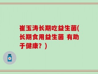 崔玉涛长期吃益生菌(长期食用益生菌 有助于健康？)