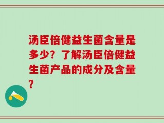 汤臣倍健益生菌含量是多少？了解汤臣倍健益生菌产品的成分及含量？