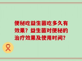 便秘吃益生菌吃多久有效果？益生菌对便秘的治疗效果及使用时间？