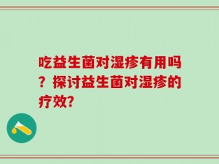 吃益生菌对湿疹有用吗？探讨益生菌对湿疹的疗效？