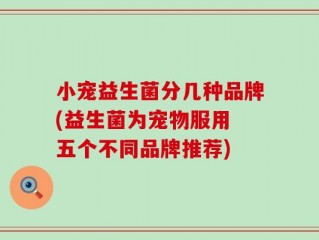 小宠益生菌分几种品牌(益生菌为宠物服用 五个不同品牌推荐)