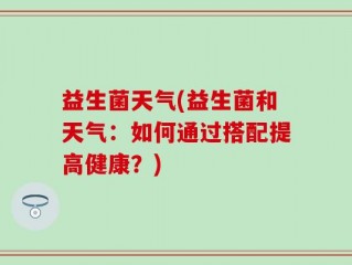 益生菌天气(益生菌和天气：如何通过搭配提高健康？)