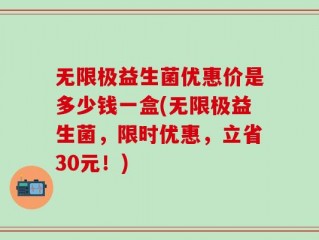 无限极益生菌优惠价是多少钱一盒(无限极益生菌，限时优惠，立省30元！)
