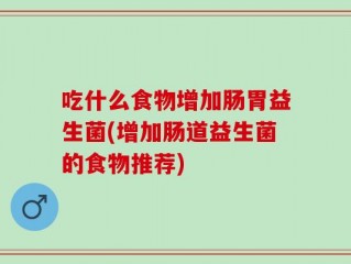 吃什么食物增加肠胃益生菌(增加肠道益生菌的食物推荐)